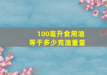 100毫升食用油等于多少克油重量