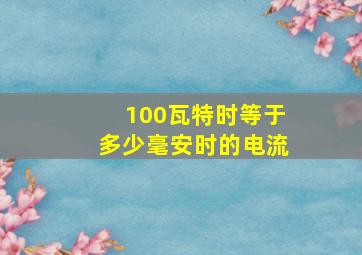 100瓦特时等于多少毫安时的电流