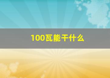 100瓦能干什么