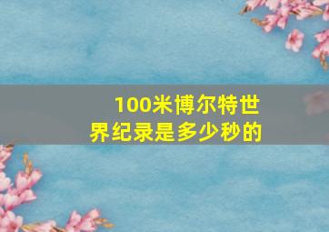 100米博尔特世界纪录是多少秒的