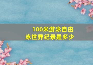 100米游泳自由泳世界纪录是多少