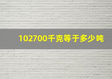 102700千克等于多少吨