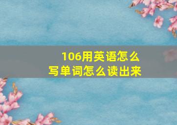 106用英语怎么写单词怎么读出来