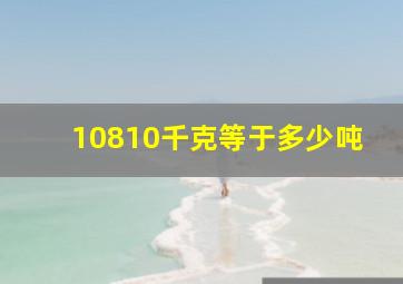 10810千克等于多少吨