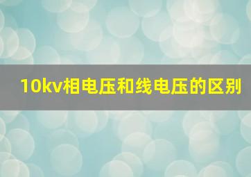 10kv相电压和线电压的区别