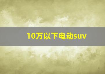 10万以下电动suv