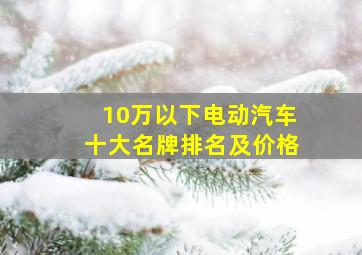 10万以下电动汽车十大名牌排名及价格