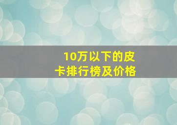 10万以下的皮卡排行榜及价格