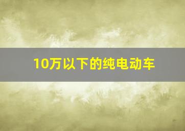 10万以下的纯电动车