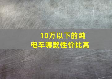 10万以下的纯电车哪款性价比高