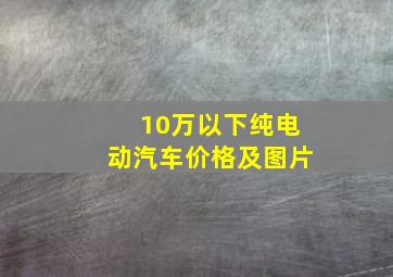 10万以下纯电动汽车价格及图片