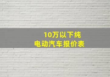 10万以下纯电动汽车报价表