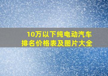 10万以下纯电动汽车排名价格表及图片大全