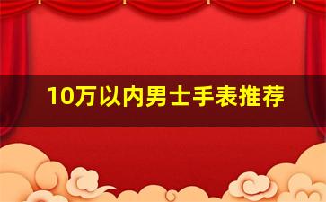 10万以内男士手表推荐