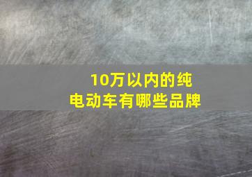 10万以内的纯电动车有哪些品牌