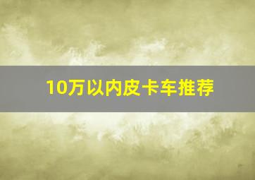 10万以内皮卡车推荐