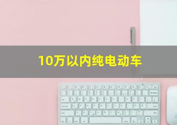 10万以内纯电动车