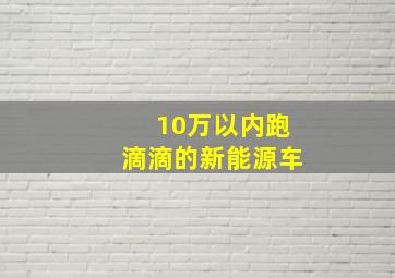 10万以内跑滴滴的新能源车