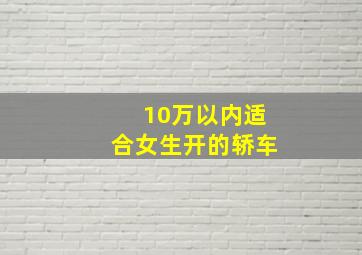 10万以内适合女生开的轿车