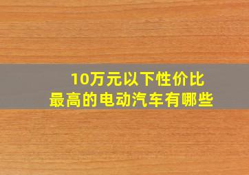 10万元以下性价比最高的电动汽车有哪些