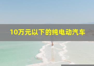 10万元以下的纯电动汽车