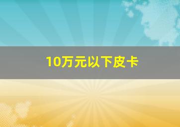 10万元以下皮卡