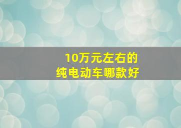 10万元左右的纯电动车哪款好