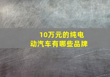 10万元的纯电动汽车有哪些品牌