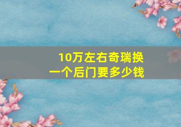 10万左右奇瑞换一个后门要多少钱