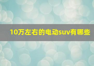 10万左右的电动suv有哪些