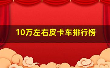 10万左右皮卡车排行榜