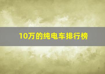 10万的纯电车排行榜