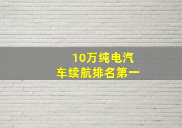 10万纯电汽车续航排名第一