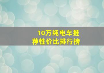 10万纯电车推荐性价比排行榜