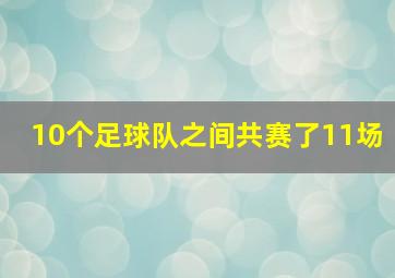 10个足球队之间共赛了11场