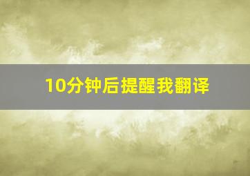 10分钟后提醒我翻译