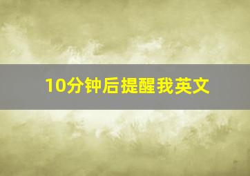 10分钟后提醒我英文