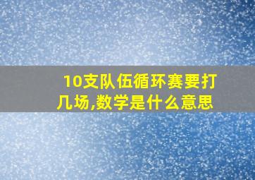 10支队伍循环赛要打几场,数学是什么意思