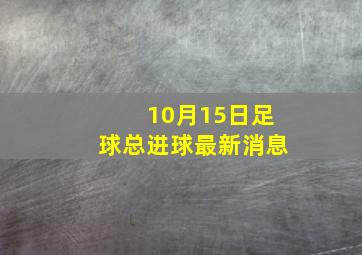 10月15日足球总进球最新消息