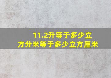 11.2升等于多少立方分米等于多少立方厘米