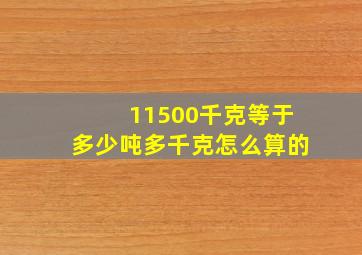 11500千克等于多少吨多千克怎么算的