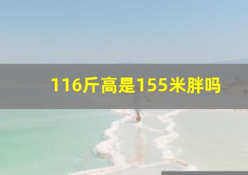 116斤高是155米胖吗