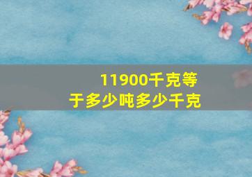 11900千克等于多少吨多少千克