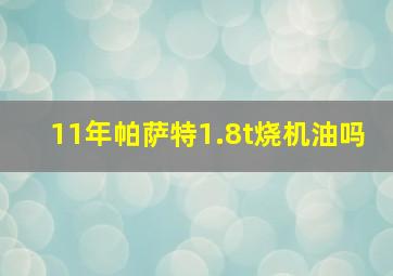 11年帕萨特1.8t烧机油吗