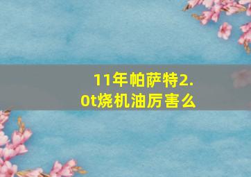 11年帕萨特2.0t烧机油厉害么