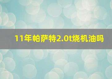 11年帕萨特2.0t烧机油吗