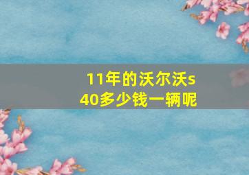 11年的沃尔沃s40多少钱一辆呢