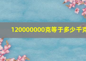 120000000克等于多少千克