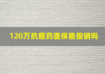 120万抗癌药医保能报销吗