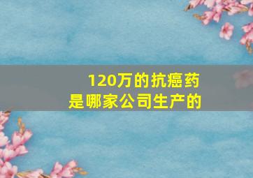 120万的抗癌药是哪家公司生产的